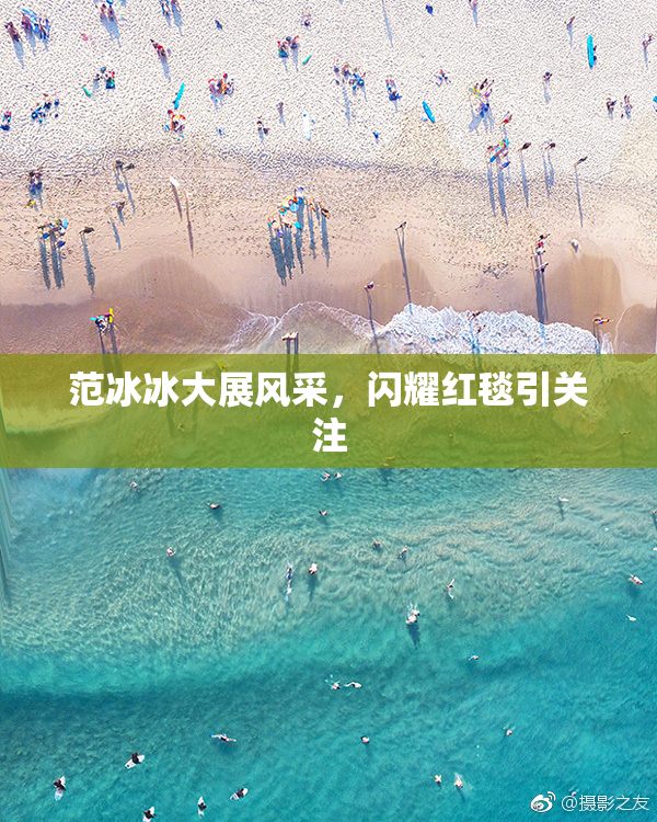范冰冰大展风采，闪耀红毯引关注