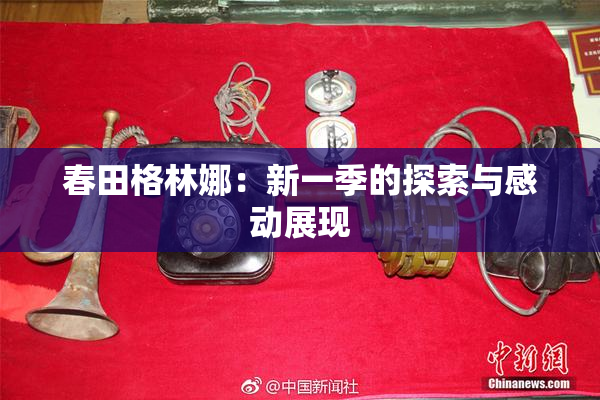 春田格林娜：新一季的探索与感动展现