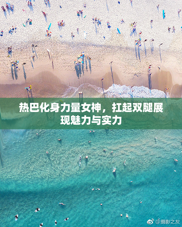 热巴化身力量女神，扛起双腿展现魅力与实力