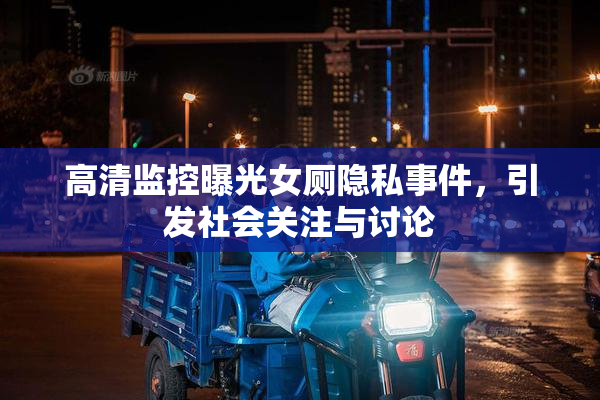 高清监控曝光女厕隐私事件，引发社会关注与讨论