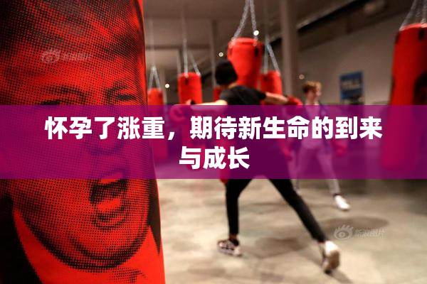 怀孕了涨重，期待新生命的到来与成长