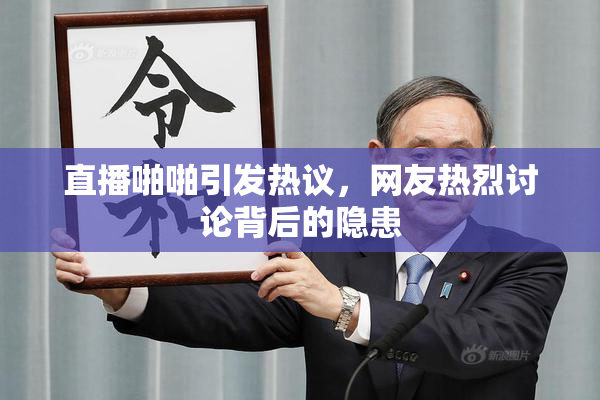 直播啪啪引发热议，网友热烈讨论背后的隐患
