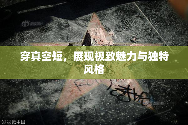穿真空短，展现极致魅力与独特风格