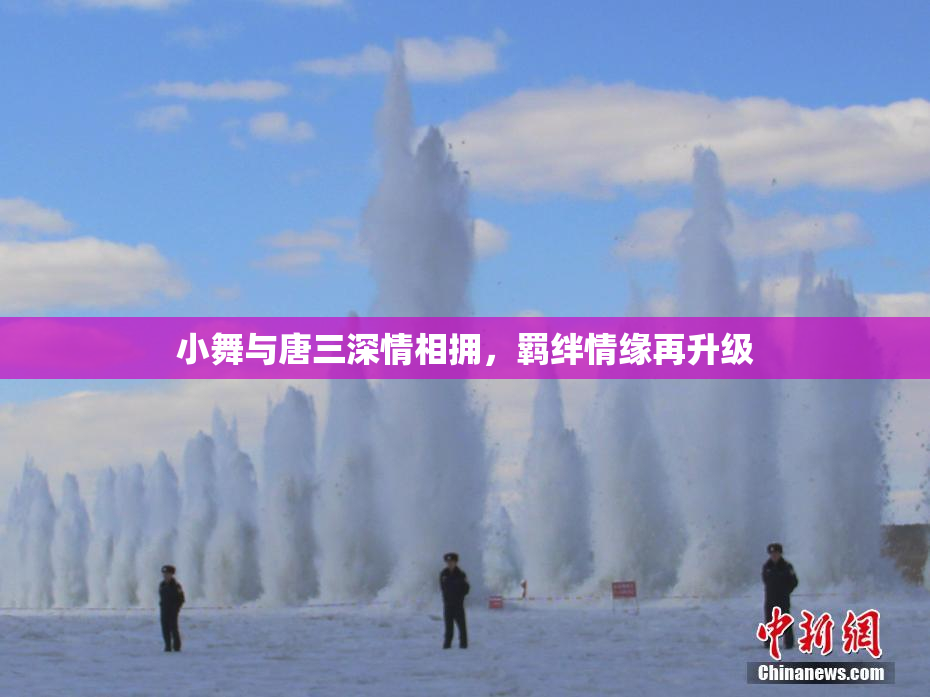 小舞与唐三深情相拥，羁绊情缘再升级