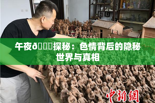 午夜🈚探秘：色情背后的隐秘世界与真相