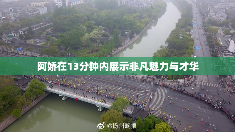 阿娇在13分钟内展示非凡魅力与才华