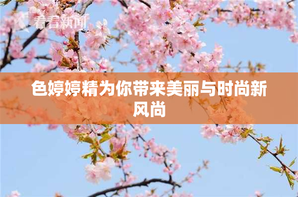 色婷婷精为你带来美丽与时尚新风尚
