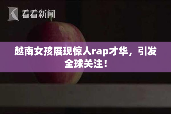 越南女孩展现惊人rap才华，引发全球关注！