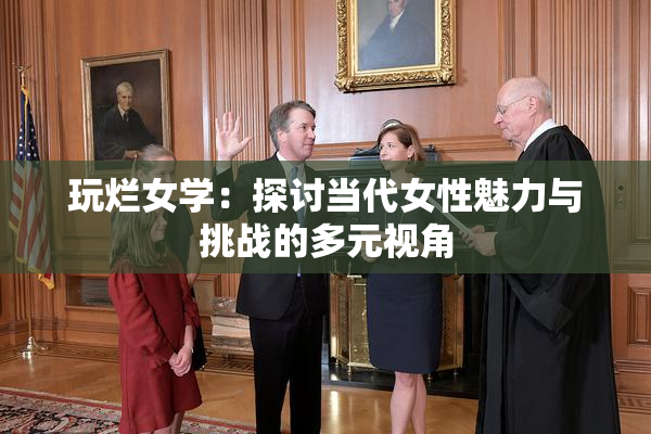 玩烂女学：探讨当代女性魅力与挑战的多元视角