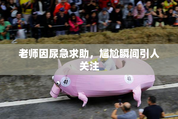 老师因尿急求助，尴尬瞬间引人关注