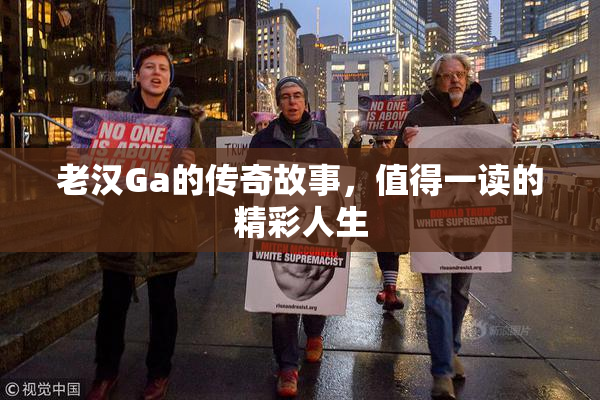 老汉Ga的传奇故事，值得一读的精彩人生