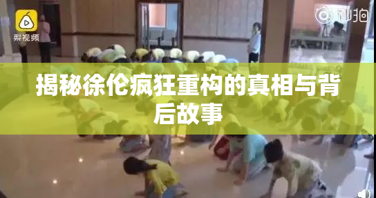揭秘徐伦疯狂重构的真相与背后故事