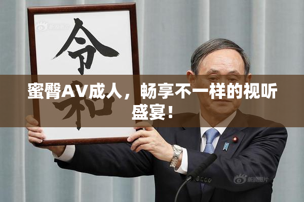 蜜臀AV成人，畅享不一样的视听盛宴！