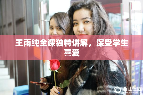 王雨纯全课独特讲解，深受学生喜爱