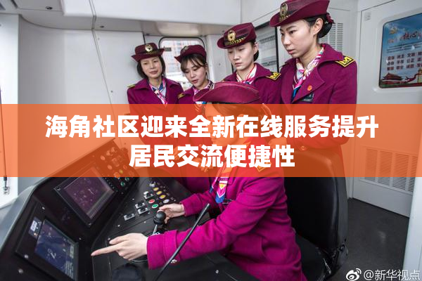 海角社区迎来全新在线服务提升居民交流便捷性