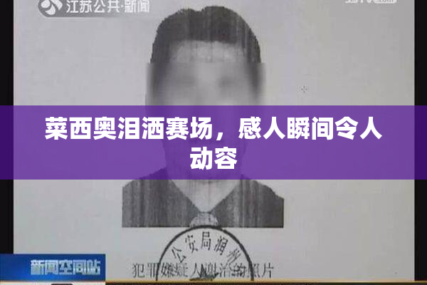 菜西奥泪洒赛场，感人瞬间令人动容