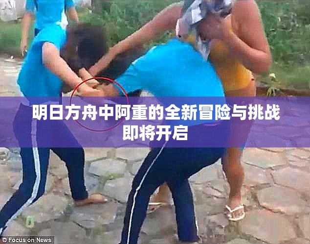 明日方舟中阿重的全新冒险与挑战即将开启
