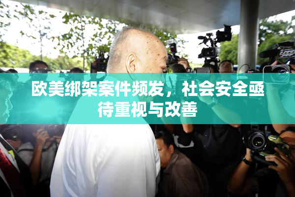 欧美绑架案件频发，社会安全亟待重视与改善