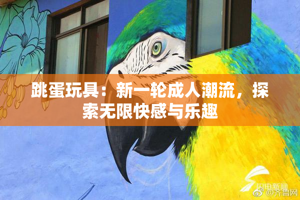 跳蛋玩具：新一轮成人潮流，探索无限快感与乐趣