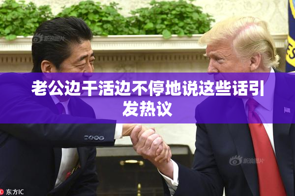 老公边干活边不停地说这些话引发热议