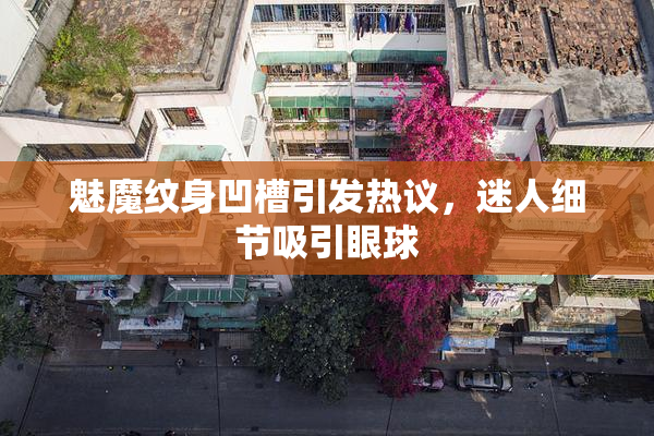 魅魔纹身凹槽引发热议，迷人细节吸引眼球