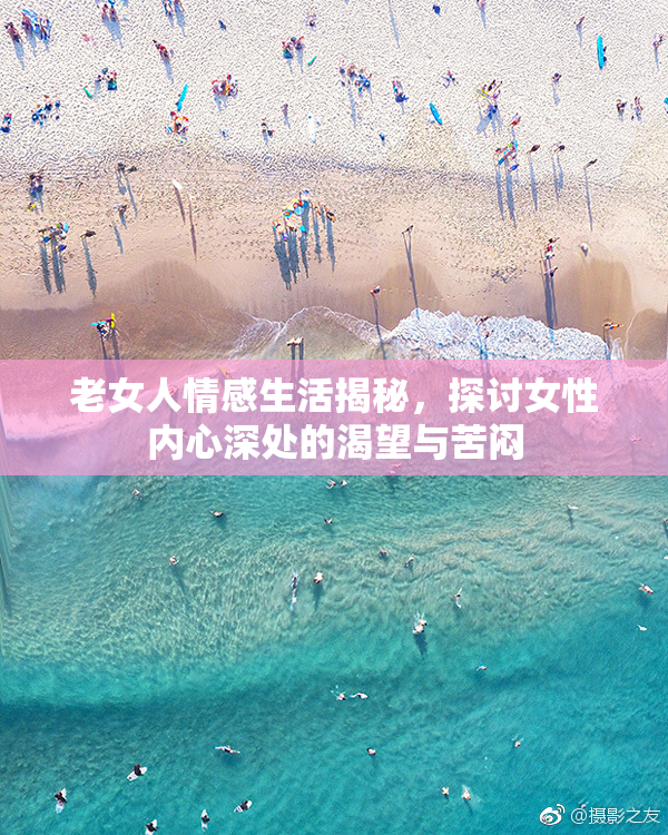 老女人情感生活揭秘，探讨女性内心深处的渴望与苦闷