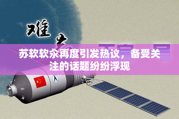 苏软软汆再度引发热议，备受关注的话题纷纷浮现