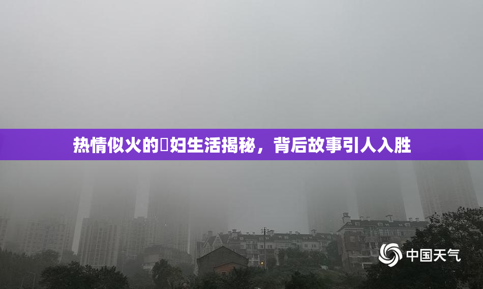 热情似火的婬妇生活揭秘，背后故事引人入胜