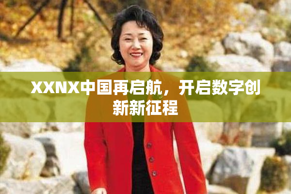 XXNX中国再启航，开启数字创新新征程