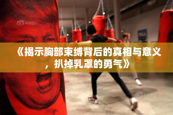 《揭示胸部束缚背后的真相与意义，扒掉乳罩的勇气》