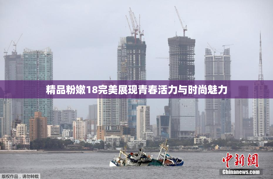 精品粉嫩18完美展现青春活力与时尚魅力