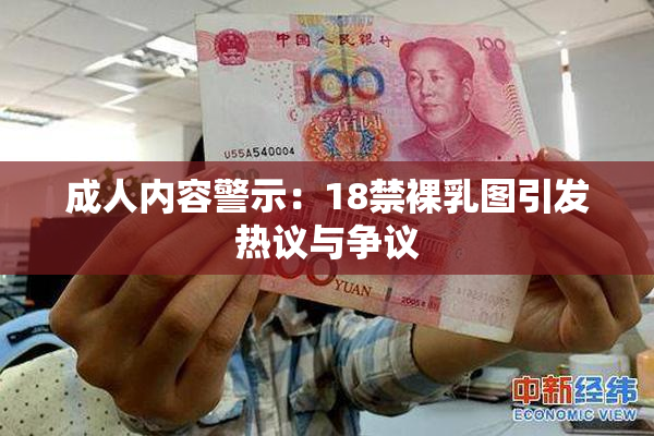 成人内容警示：18禁裸乳图引发热议与争议