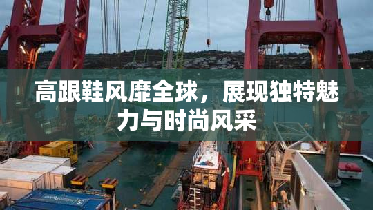高跟鞋风靡全球，展现独特魅力与时尚风采