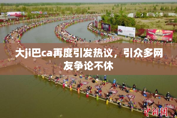 大ji巴ca再度引发热议，引众多网友争论不休