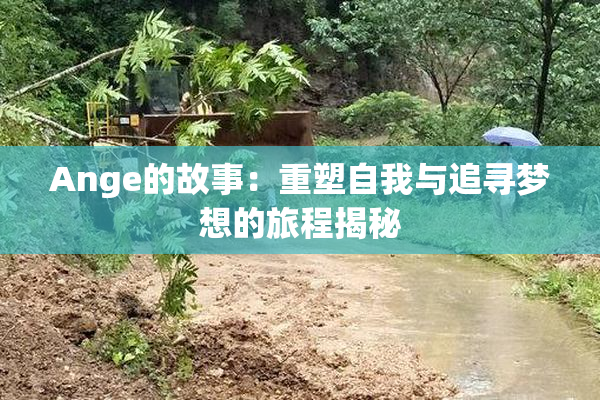 Ange的故事：重塑自我与追寻梦想的旅程揭秘