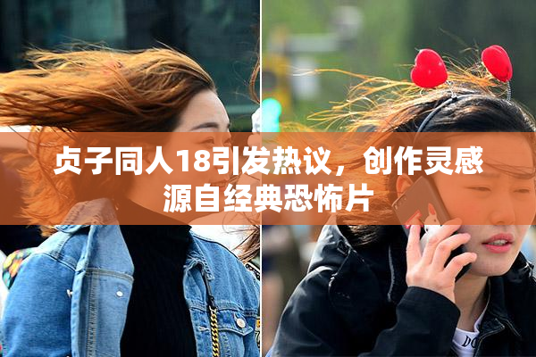 贞子同人18引发热议，创作灵感源自经典恐怖片