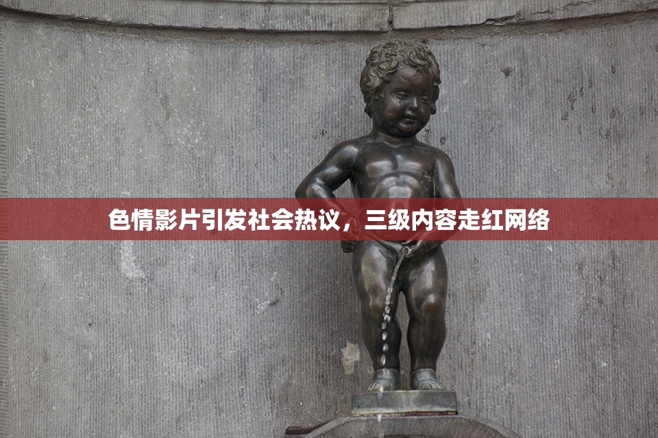 色情影片引发社会热议，三级内容走红网络
