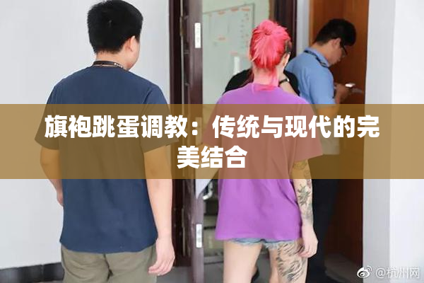 旗袍跳蛋调教：传统与现代的完美结合