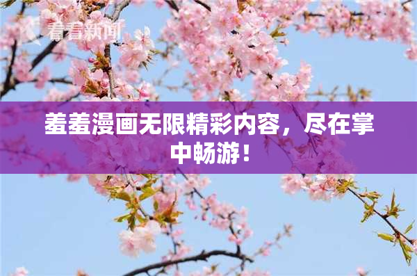 羞羞漫画无限精彩内容，尽在掌中畅游！