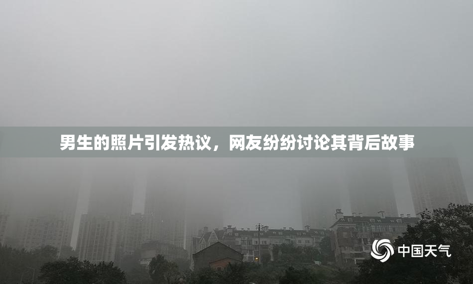 男生的照片引发热议，网友纷纷讨论其背后故事