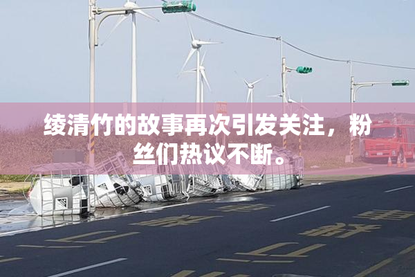 绫清竹的故事再次引发关注，粉丝们热议不断。