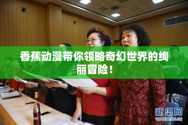 香蕉动漫带你领略奇幻世界的绚丽冒险！