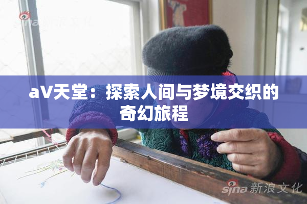 a∨天堂：探索人间与梦境交织的奇幻旅程