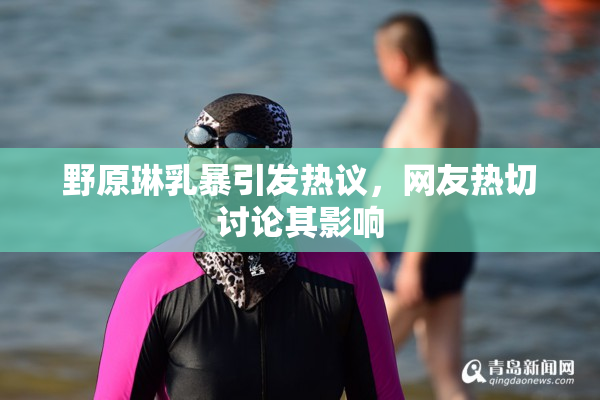 野原琳乳暴引发热议，网友热切讨论其影响