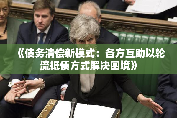 《债务清偿新模式：各方互助以轮流抵债方式解决困境》
