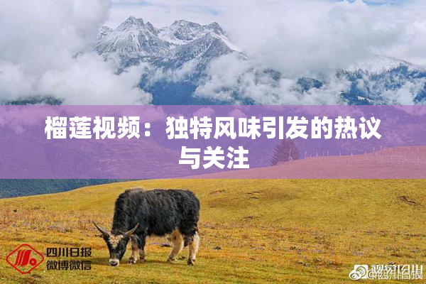 榴莲视频：独特风味引发的热议与关注