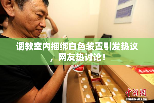 调教室内捆绑白色装置引发热议，网友热讨论！