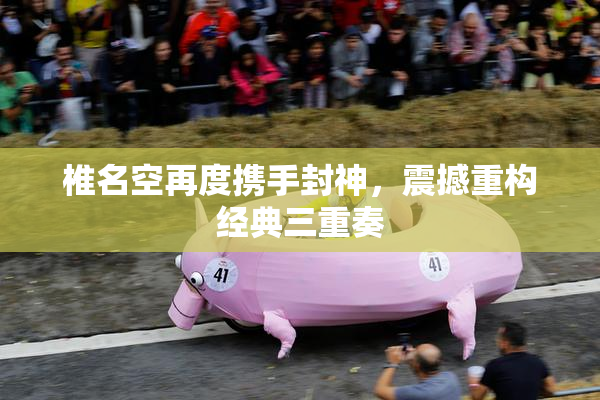 椎名空再度携手封神，震撼重构经典三重奏