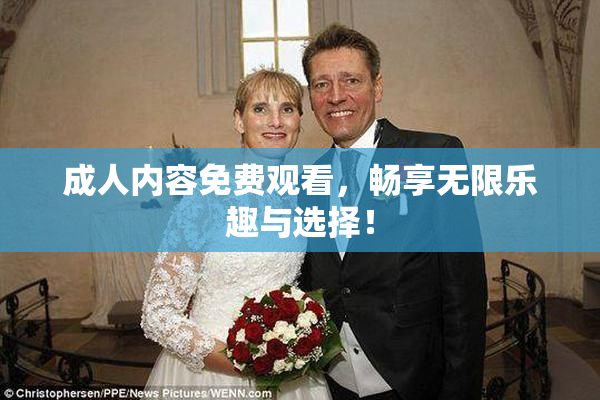 成人内容免费观看，畅享无限乐趣与选择！