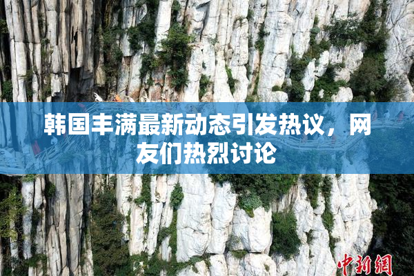 韩国丰满最新动态引发热议，网友们热烈讨论